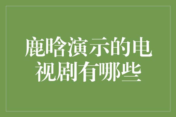 鹿晗演示的电视剧有哪些