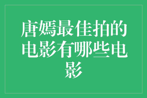 唐嫣最佳拍的电影有哪些电影