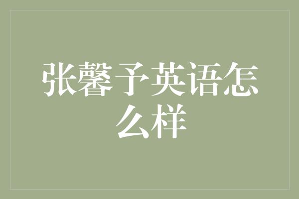 张馨予英语怎么样