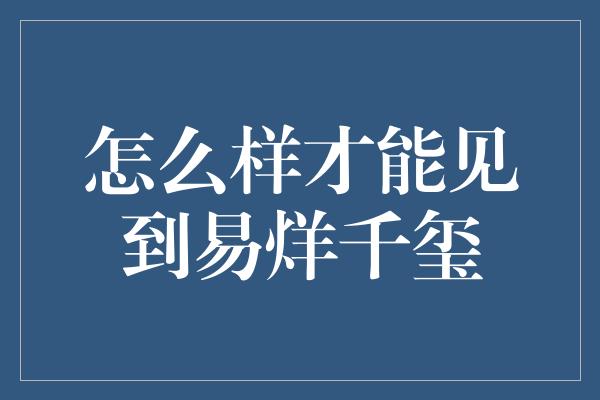 怎么样才能见到易烊千玺