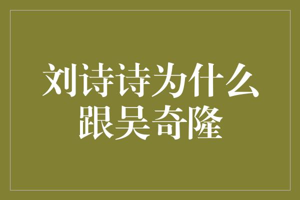 刘诗诗为什么跟吴奇隆