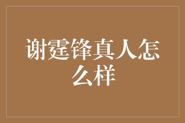 谢霆锋真人怎么样