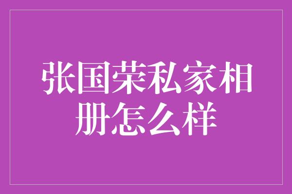 张国荣私家相册怎么样