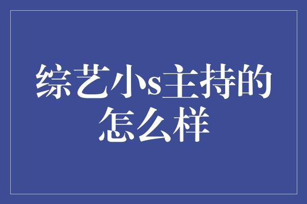 综艺小s主持的怎么样