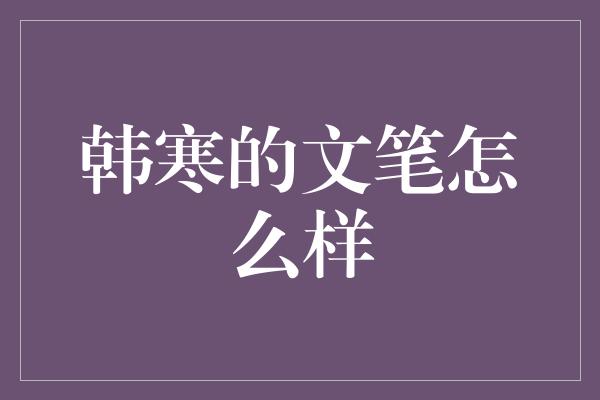 韩寒的文笔怎么样