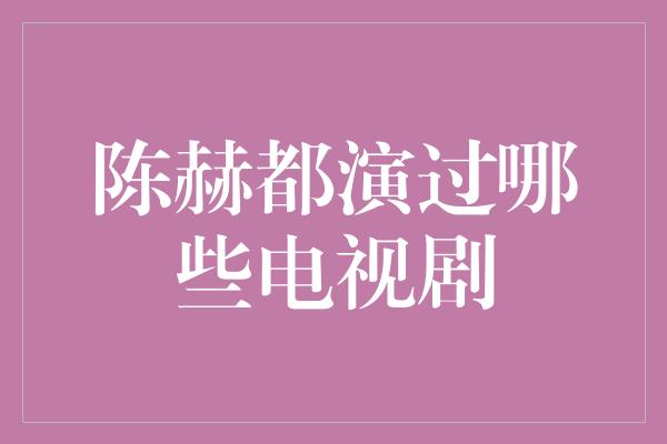 陈赫都演过哪些电视剧