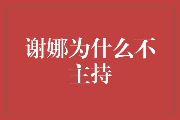 谢娜为什么不主持