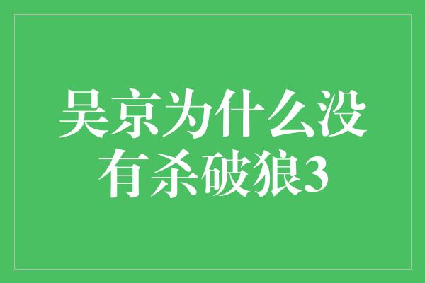 吴京为什么没有杀破狼3