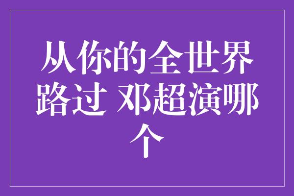 从你的全世界路过 邓超演哪个