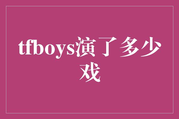 tfboys演了多少戏