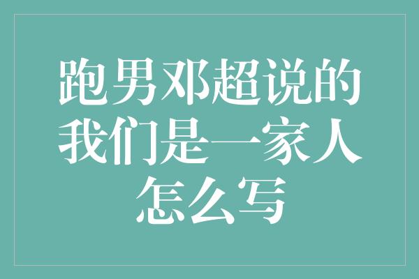 跑男邓超说的我们是一家人怎么写