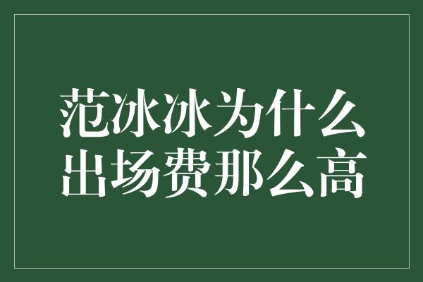 范冰冰为什么出场费那么高