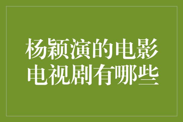 杨颖演的电影电视剧有哪些