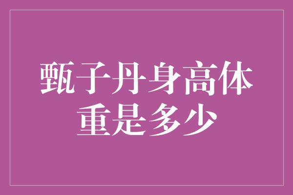 甄子丹身高体重是多少