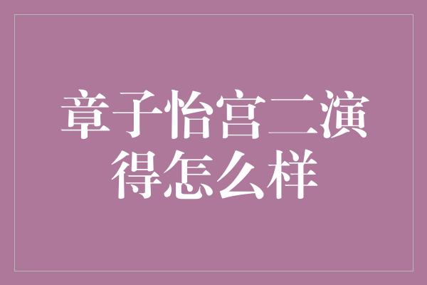 章子怡宫二演得怎么样