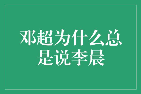 邓超为什么总是说李晨