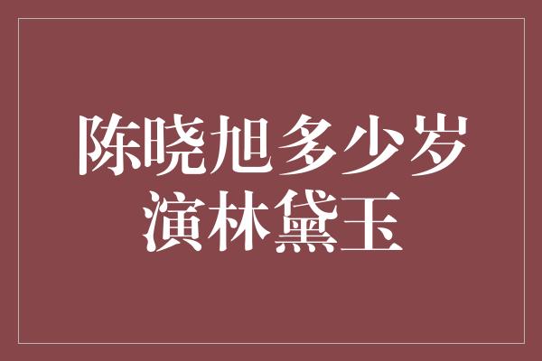 陈晓旭多少岁演林黛玉