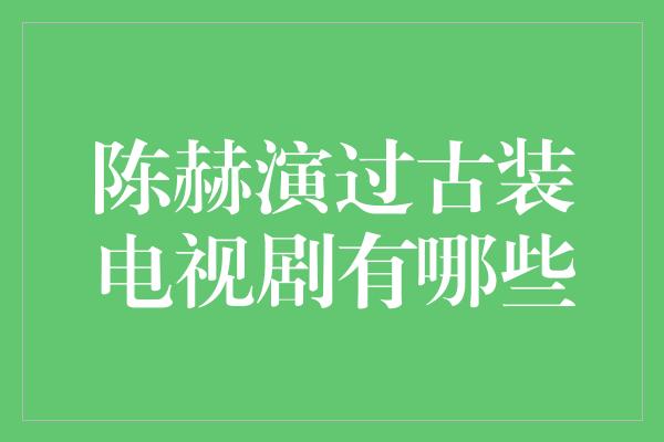 陈赫演过古装电视剧有哪些