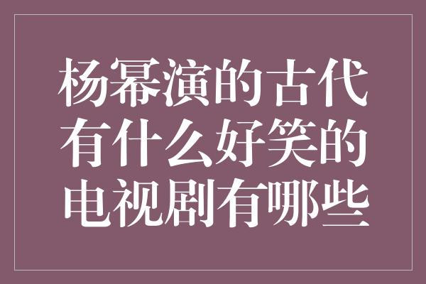 杨幂演的古代有什么好笑的电视剧有哪些