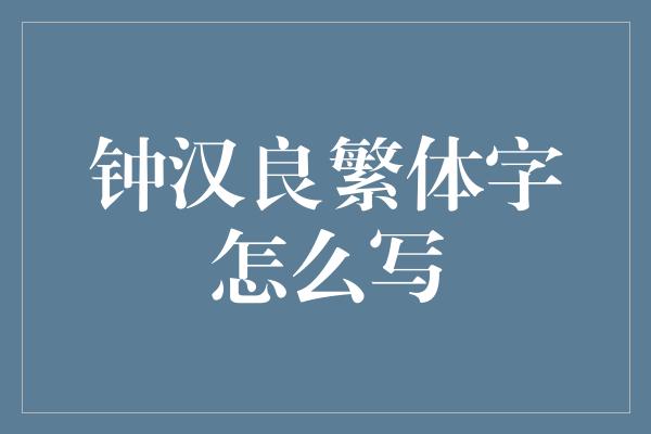 钟汉良繁体字怎么写