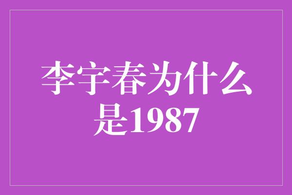 李宇春为什么是1987