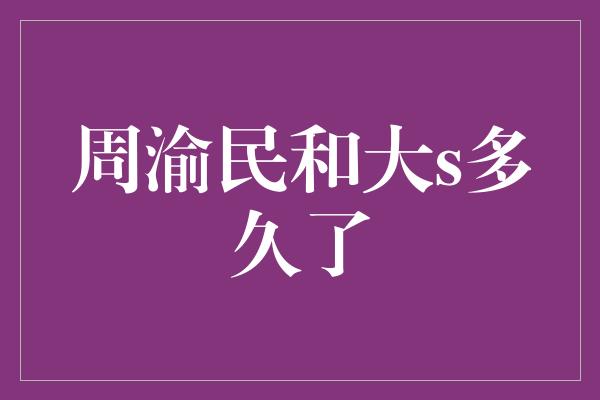 周渝民和大s多久了