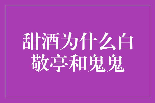 甜酒为什么白敬亭和鬼鬼