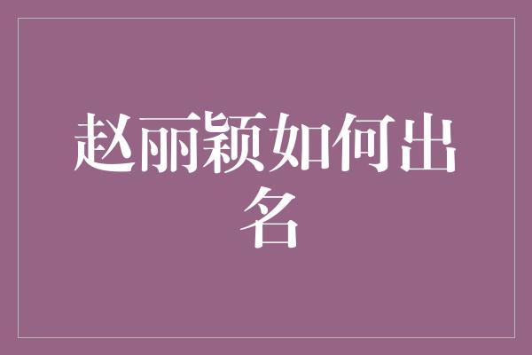 赵丽颖如何出名