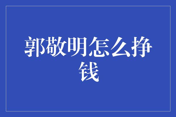 郭敬明怎么挣钱