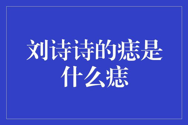 刘诗诗的痣是什么痣