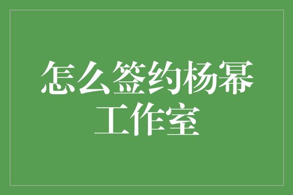 怎么签约杨幂工作室