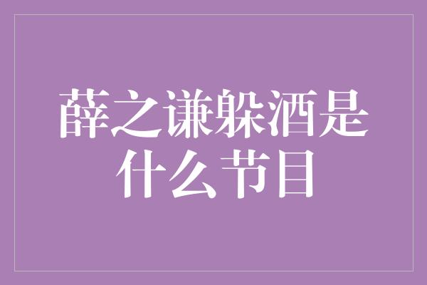 薛之谦躲酒是什么节目