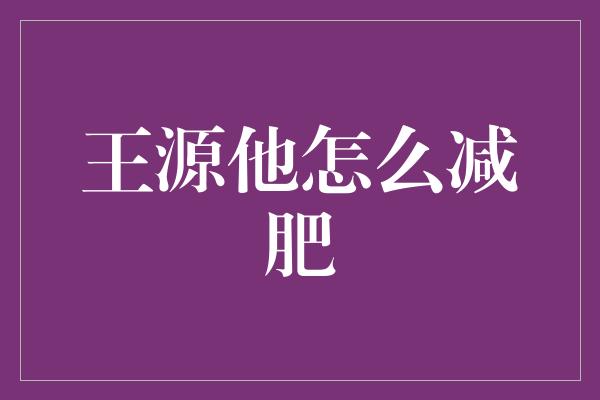 王源他怎么减肥