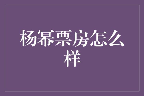 杨幂票房怎么样