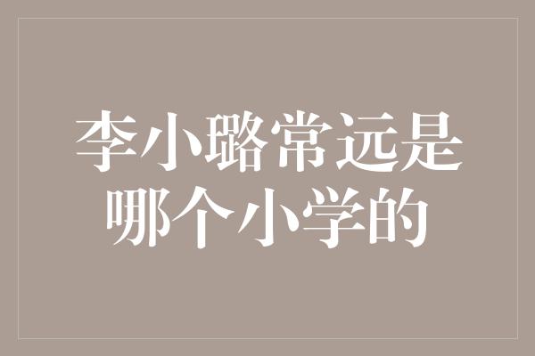 李小璐常远是哪个小学的