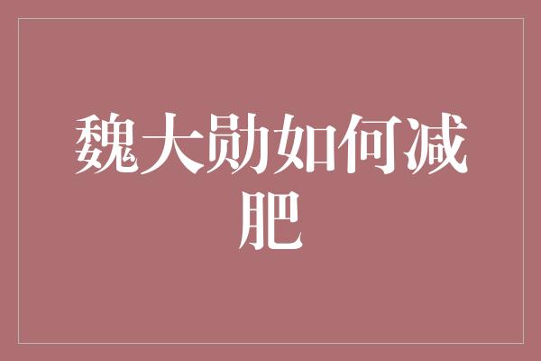 魏大勋如何减肥