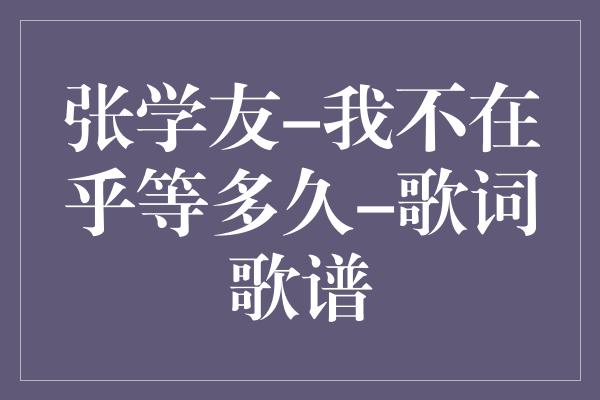 张学友-我不在乎等多久-歌词歌谱