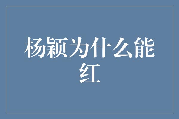 杨颖为什么能红