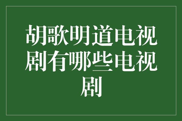 胡歌明道电视剧有哪些电视剧