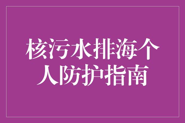 核污水排海个人防护指南