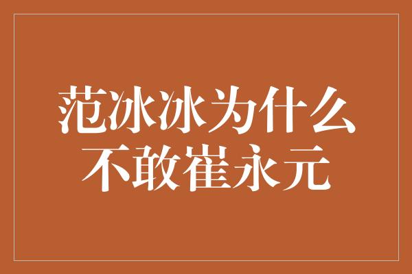 范冰冰为什么不敢崔永元