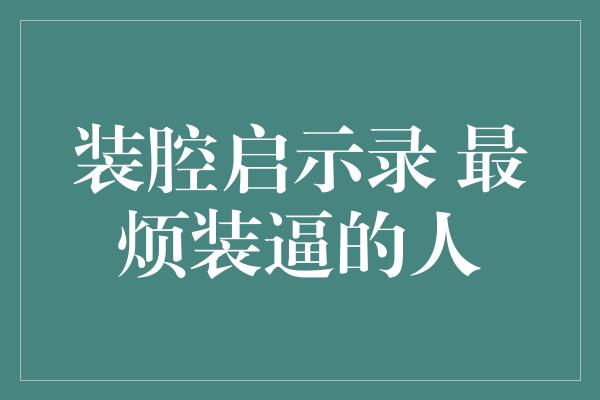 装腔启示录 最烦装逼的人