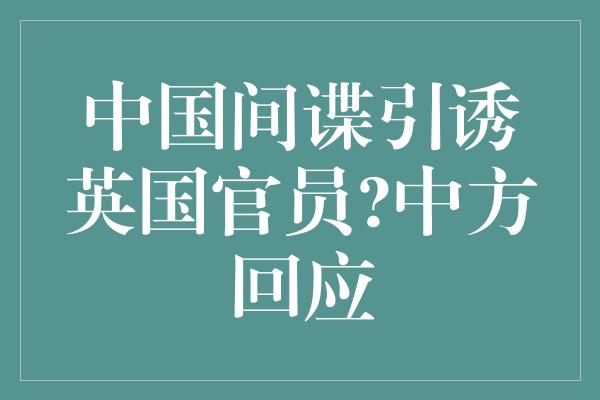 中国间谍引诱英国官员?中方回应