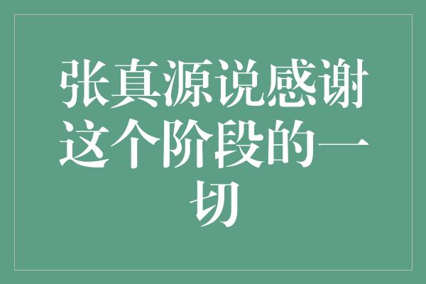 张真源说感谢这个阶段的一切