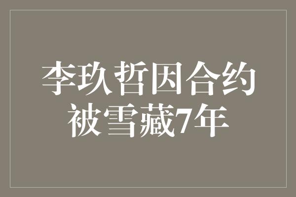 李玖哲因合约被雪藏7年