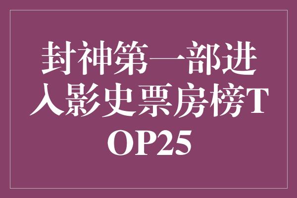 封神第一部进入影史票房榜TOP25