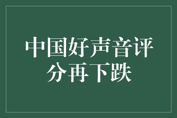 中国好声音评分再下跌