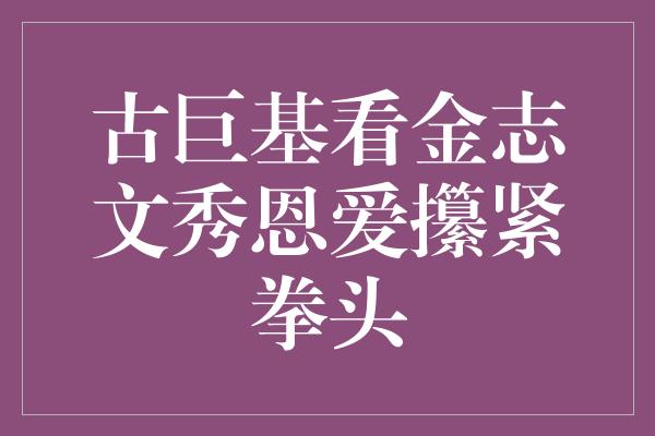 古巨基看金志文秀恩爱攥紧拳头