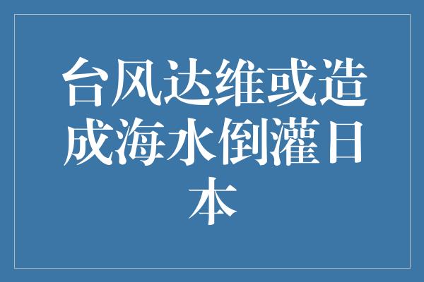 台风达维或造成海水倒灌日本