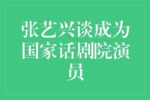 张艺兴谈成为国家话剧院演员